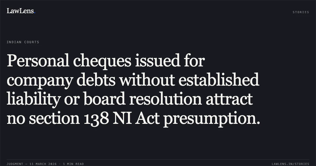 Personal cheques issued for company debts without established liability or board resolution attract no section 138 NI Act presumption.. Subhash C. Sahni v. State & Anr. [W.P. (CRL) 2473/2017 & W.P.(CRL) 2479/2017]. Delhi High Court. LawLens