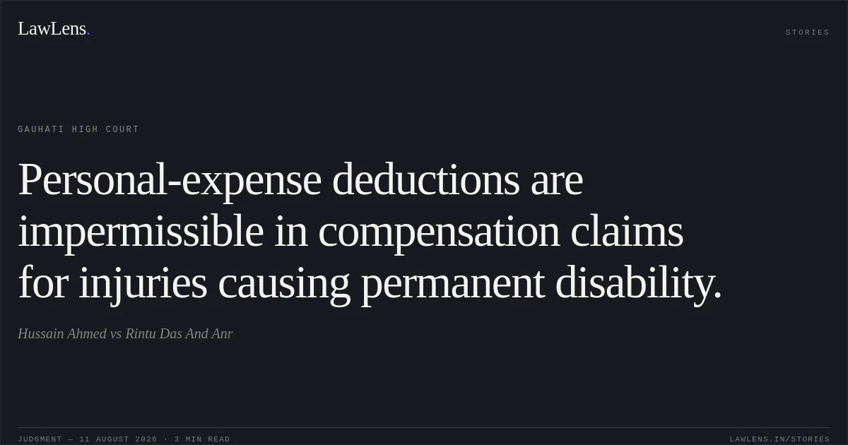 Personal-expense deductions are impermissible in compensation claims for injuries causing permanent disability.. Hussain Ahmed vs Rintu Das And Anr. Gauhati High Court. LawLens