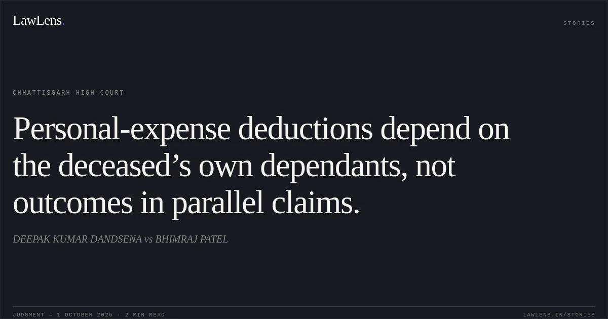 Personal-expense deductions depend on the deceased’s own dependants, not outcomes in parallel claims.. DEEPAK KUMAR DANDSENA vs BHIMRAJ PATEL. Chhattisgarh High Court. LawLens