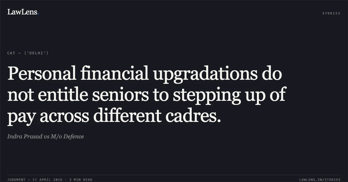 Personal financial upgradations do not entitle seniors to stepping up of pay across different cadres.. Indra Prasad vs M/o Defence. Central Administrative Tribunal. LawLens