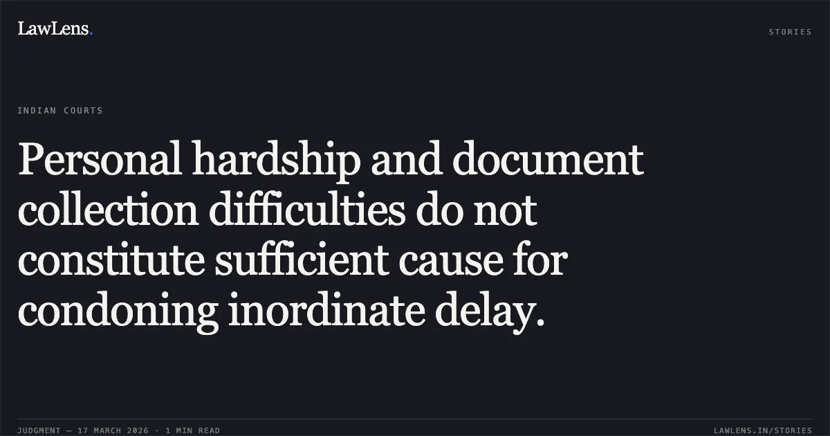 Personal hardship and document collection difficulties do not constitute sufficient cause for condoning inordinate delay.. SMT. JHANVI MANDALE vs ANIL KUMAR MANDALE. Chhattisgarh High Court. LawLens