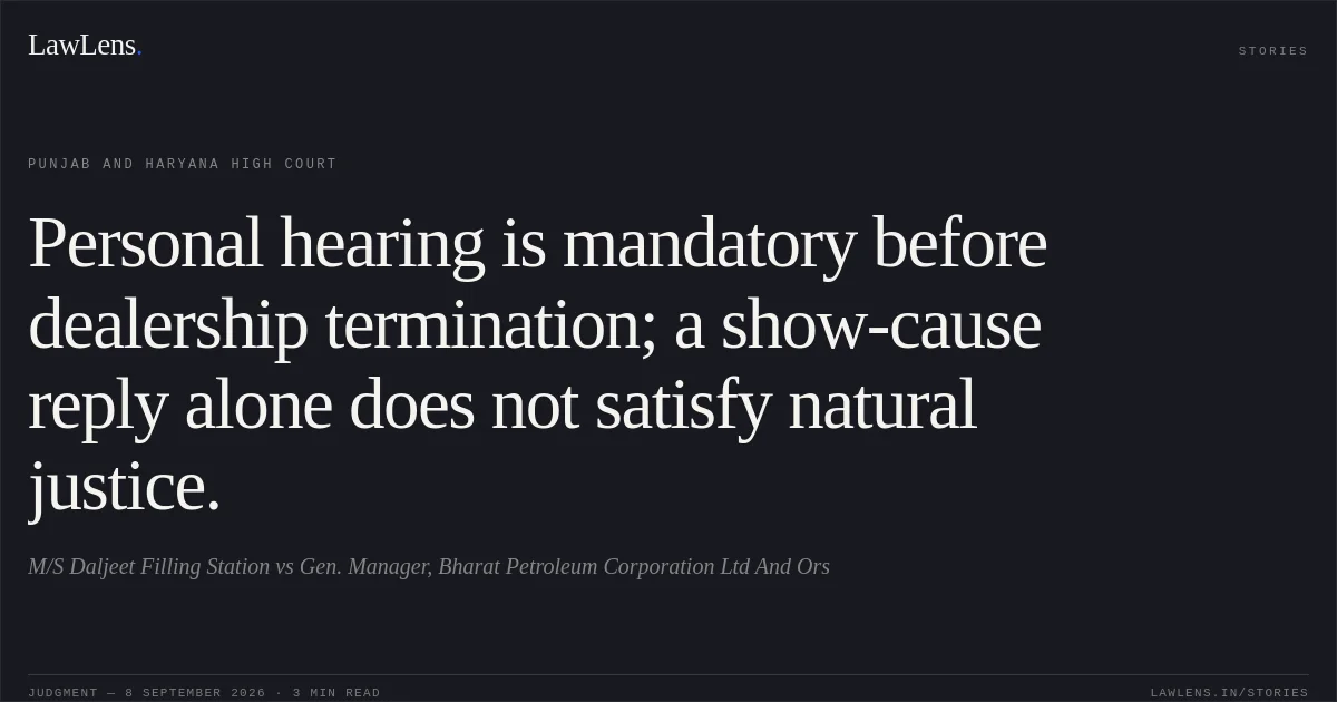 Personal hearing is mandatory before dealership termination; a show-cause reply alone does not satisfy natural justice.. M/S Daljeet Filling Station vs Gen. Manager, Bharat Petroleum Corporation Ltd And Ors. Punjab and Haryana High Court. LawLens