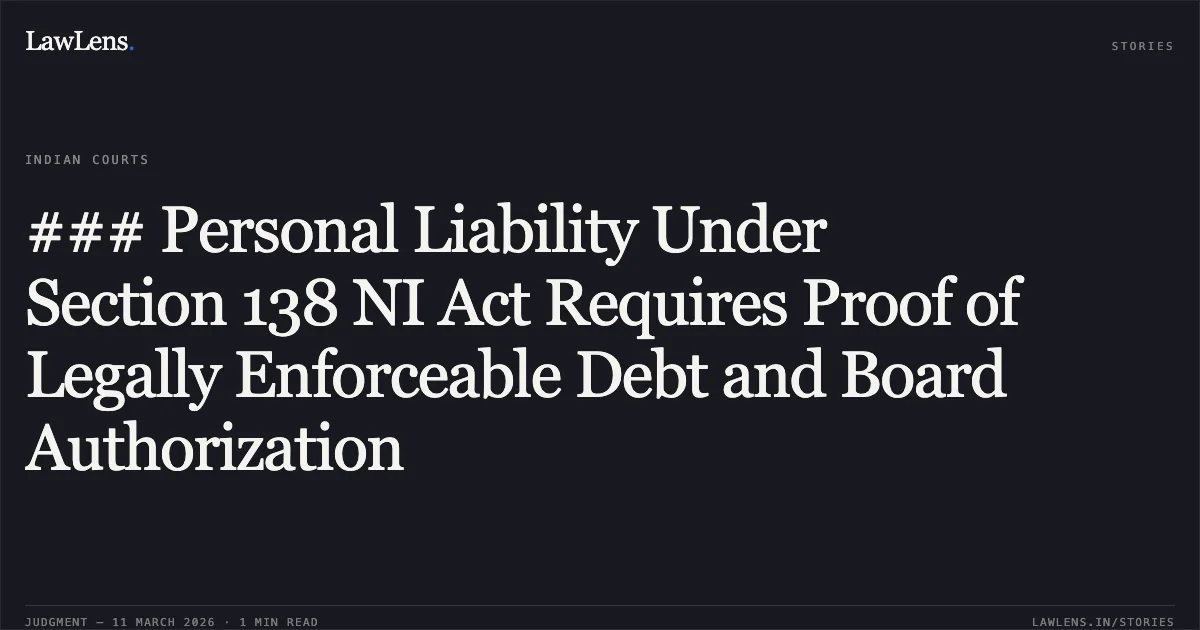 ### Personal Liability Under Section 138 NI Act Requires Proof of Legally Enforceable Debt and Board Authorization. Subhash C. Sahni v. State & Anr. [W.P. (CRL) 2473/2017 & W.P. (CRL) 2479/2017]. Delhi High Court. LawLens