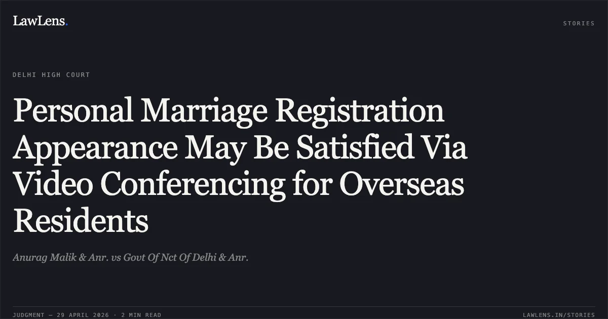 Personal Marriage Registration Appearance May Be Satisfied Via Video Conferencing for Overseas Residents. Anurag Malik & Anr. vs Govt Of Nct Of Delhi & Anr.. Delhi High Court. LawLens