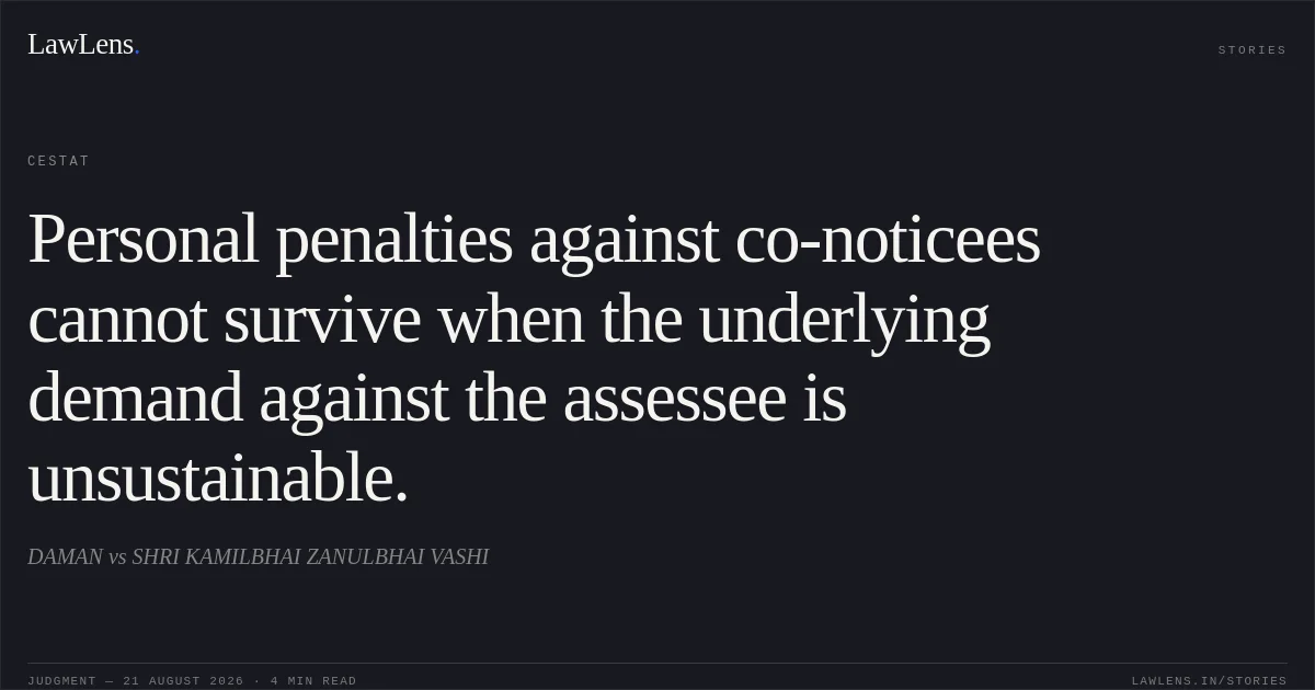 Personal penalties against co-noticees cannot survive when the underlying demand against the assessee is unsustainable.. DAMAN vs SHRI KAMILBHAI ZANULBHAI VASHI. CESTAT. LawLens