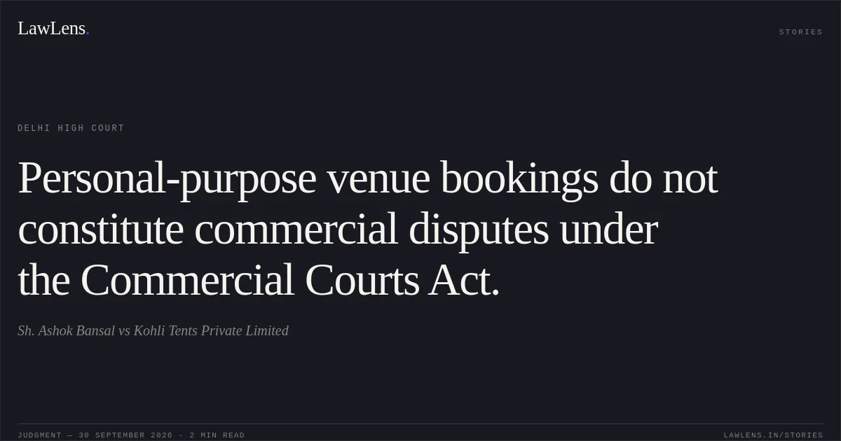 Personal-purpose venue bookings do not constitute commercial disputes under the Commercial Courts Act.. Sh. Ashok Bansal vs Kohli Tents Private Limited. Delhi High Court. LawLens