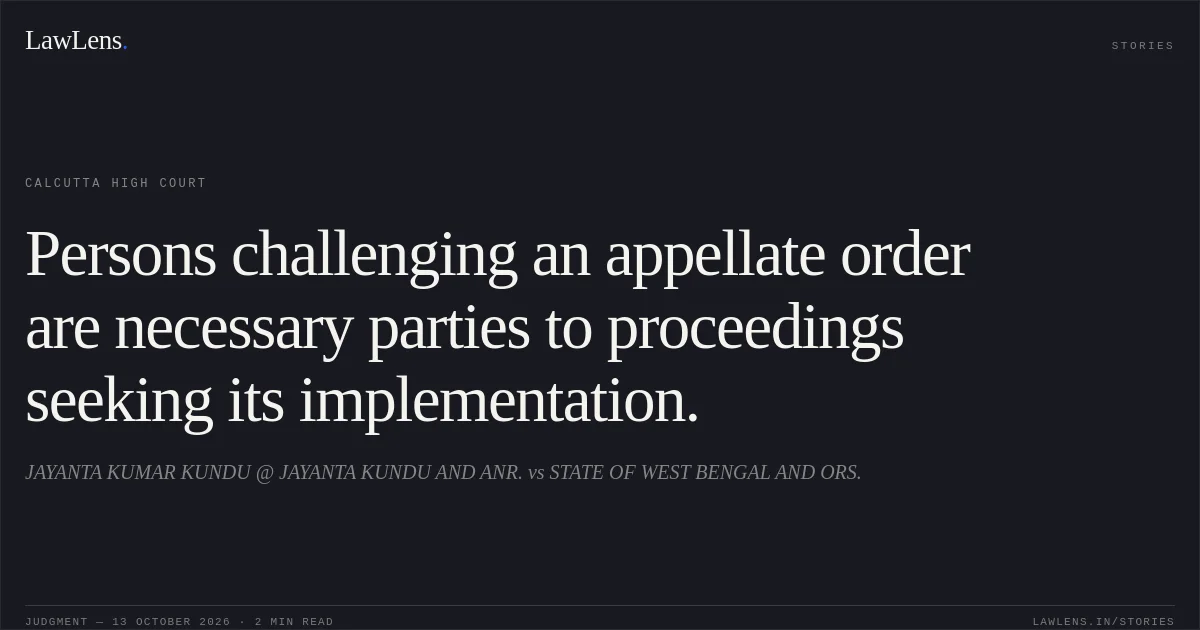 Persons challenging an appellate order are necessary parties to proceedings seeking its implementation.. JAYANTA KUMAR KUNDU @ JAYANTA KUNDU AND ANR. vs STATE OF WEST BENGAL AND ORS.. Calcutta High Court. LawLens