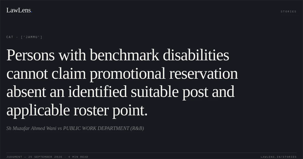 Persons with benchmark disabilities cannot claim promotional reservation absent an identified suitable post and applicable roster point.. Sh Muzafar Ahmed Wani vs PUBLIC WORK DEPARTMENT (R&B). CAT - ['Jammu']. LawLens