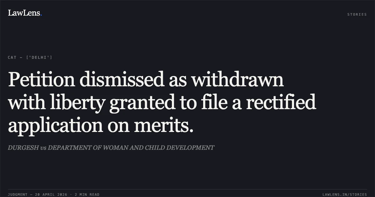 Petition dismissed as withdrawn with liberty granted to file a rectified application on merits.. DURGESH vs DEPARTMENT OF WOMAN AND CHILD DEVELOPMENT. Central Administrative Tribunal. LawLens