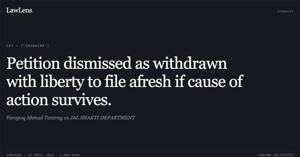 Petition dismissed as withdrawn with liberty to file afresh if cause of action survives.. Faropoq Ahmad Tantray vs JAL SHAKTI DEPARTMENT. Central Administrative Tribunal. LawLens