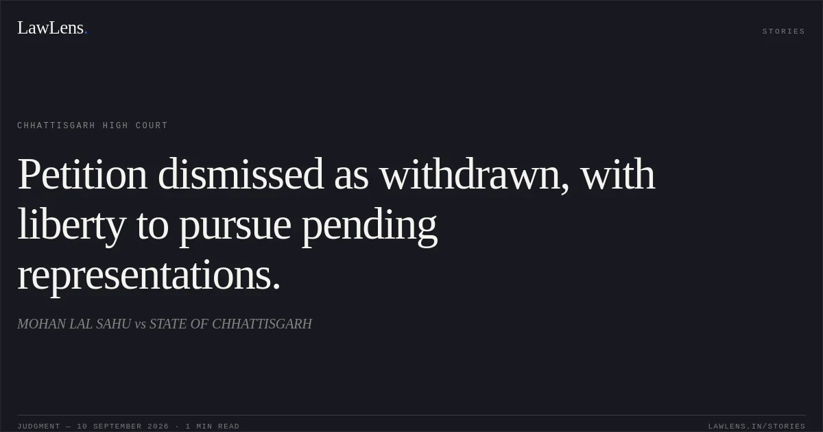 Petition dismissed as withdrawn, with liberty to pursue pending representations.. MOHAN LAL SAHU vs STATE OF CHHATTISGARH. Chhattisgarh High Court. LawLens