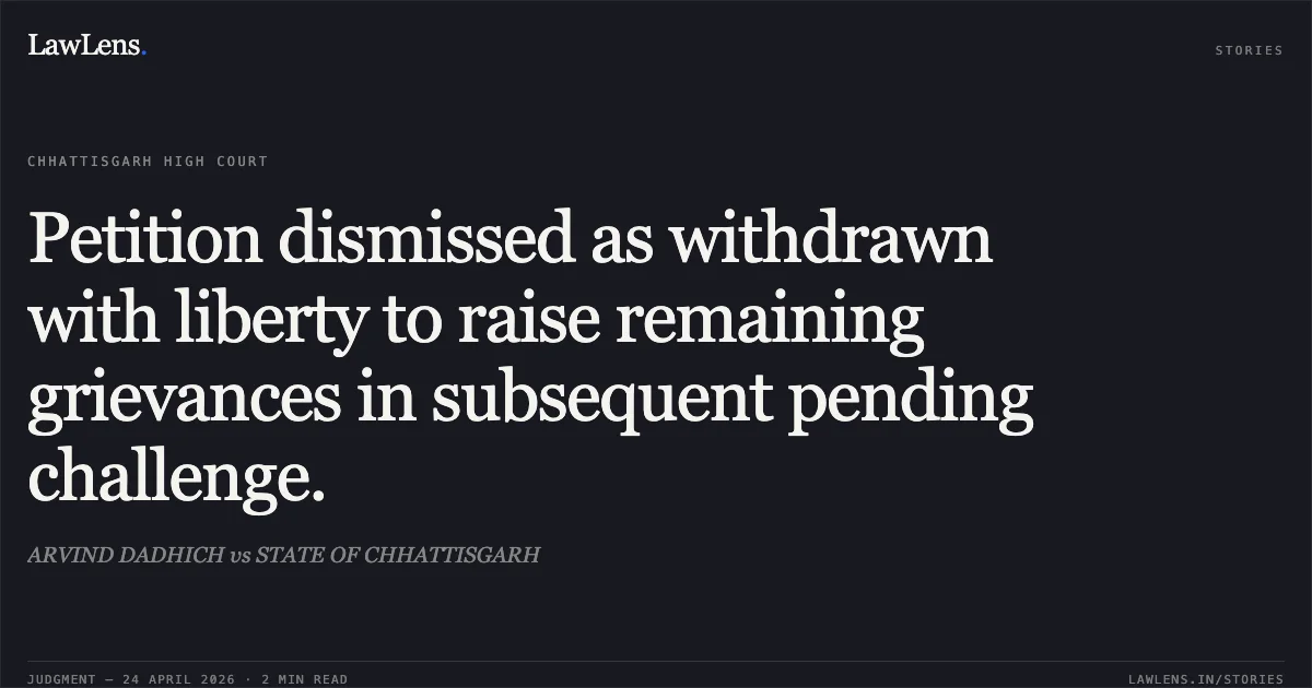 Petition dismissed as withdrawn with liberty to raise remaining grievances in subsequent pending challenge.. ARVIND DADHICH vs STATE OF CHHATTISGARH. Chhattisgarh High Court. LawLens
