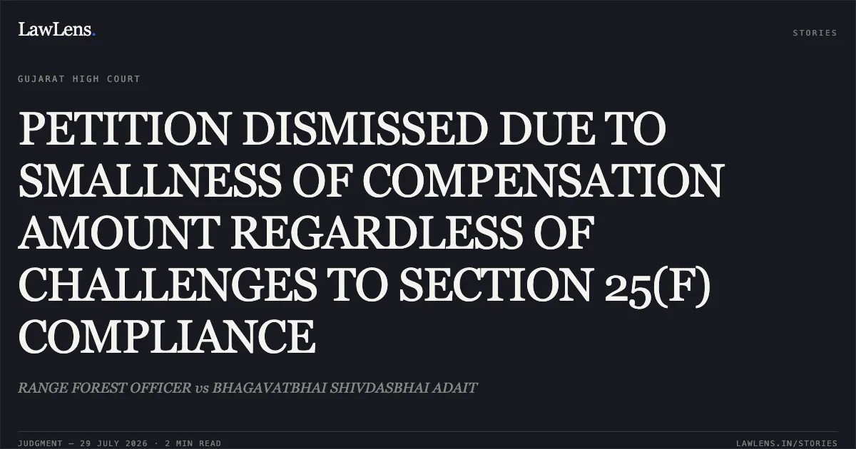 PETITION DISMISSED DUE TO SMALLNESS OF COMPENSATION AMOUNT REGARDLESS OF CHALLENGES TO SECTION 25(F) COMPLIANCE. RANGE FOREST OFFICER vs BHAGAVATBHAI SHIVDASBHAI ADAIT. Gujarat High Court. LawLens