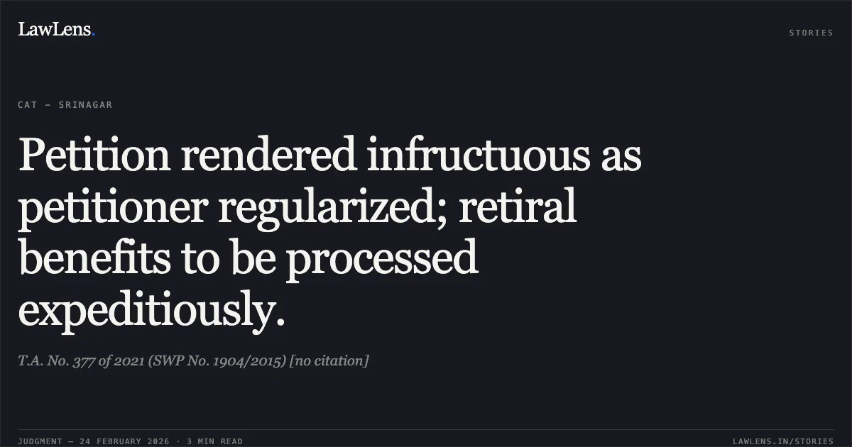Petition rendered infructuous as petitioner regularized; retiral benefits to be processed expeditiously.. T.A. No. 377 of 2021 (SWP No. 1904/2015) [no citation]. Central Administrative Tribunal. LawLens