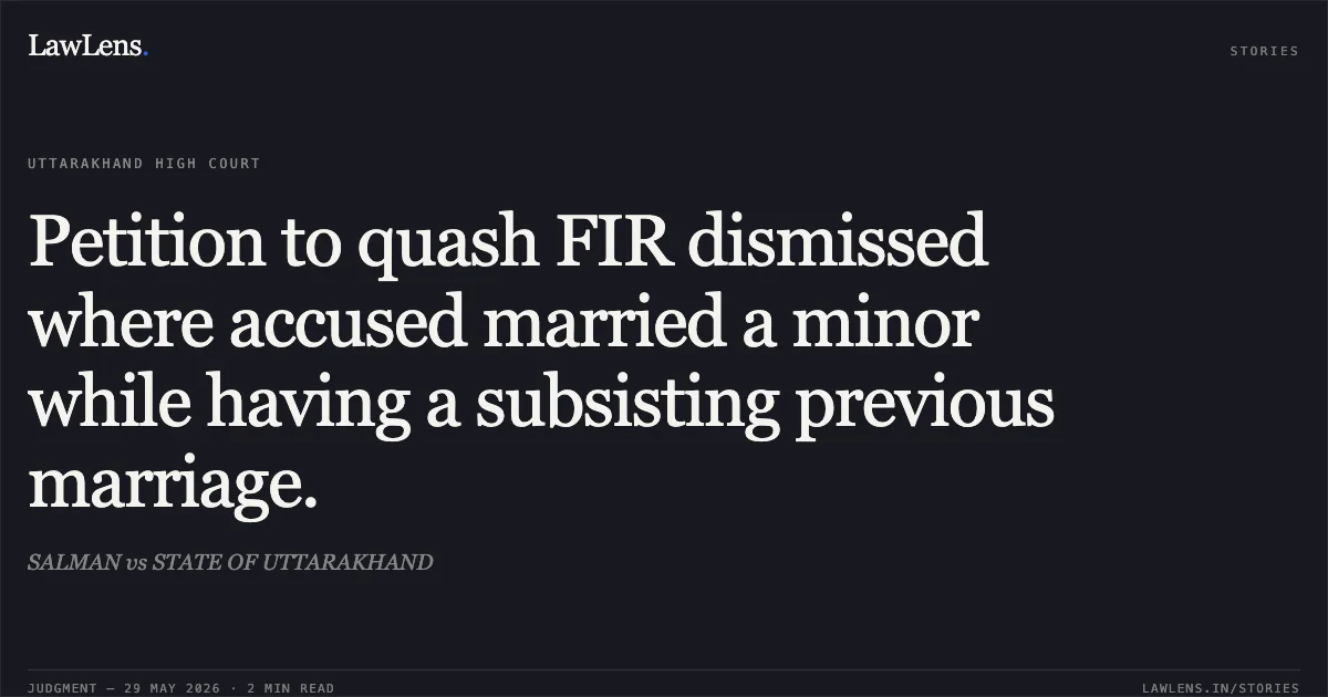 Petition to quash FIR dismissed where accused married a minor while having a subsisting previous marriage.. SALMAN vs STATE OF UTTARAKHAND. Uttarakhand High Court. LawLens