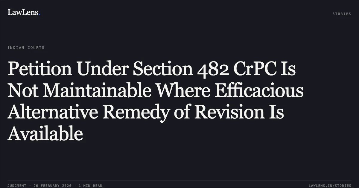 Petition Under Section 482 CrPC Is Not Maintainable Where Efficacious Alternative Remedy of Revision Is Available. Krishna Pal @ Kishanlal Siddhu and Others v. R.B. Pal @ Ramvilas Pal, MCRC No. 3642 of 2016 (Neutral Citation: 2026:MPHC-GWL:7285). Madhya Pradesh High Court. LawLens