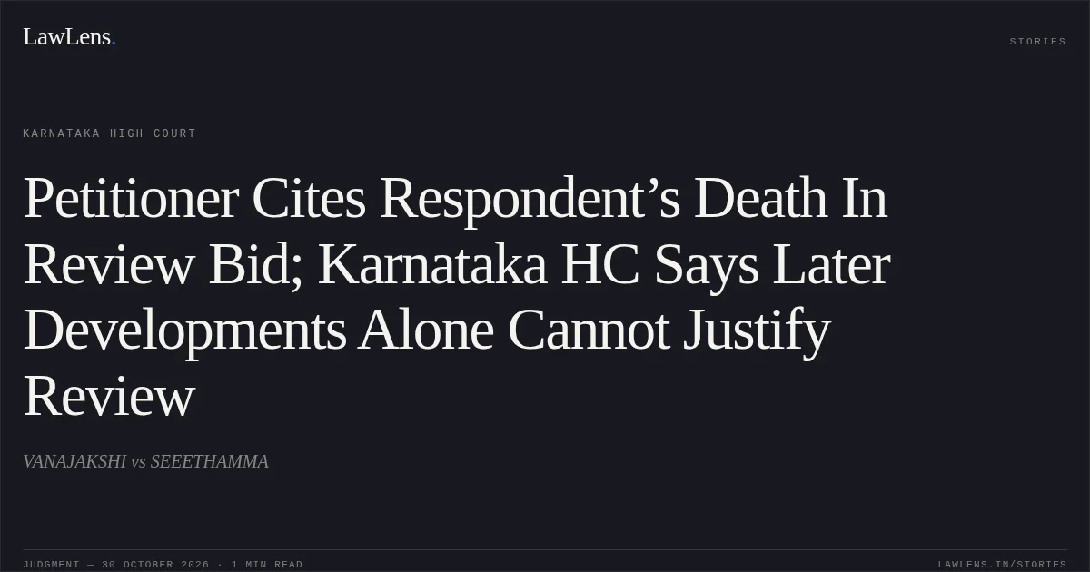 Petitioner Cites Respondent’s Death In Review Bid; Karnataka HC Says Later Developments Alone Cannot Justify Review. VANAJAKSHI vs SEEETHAMMA. Karnataka High Court. LawLens