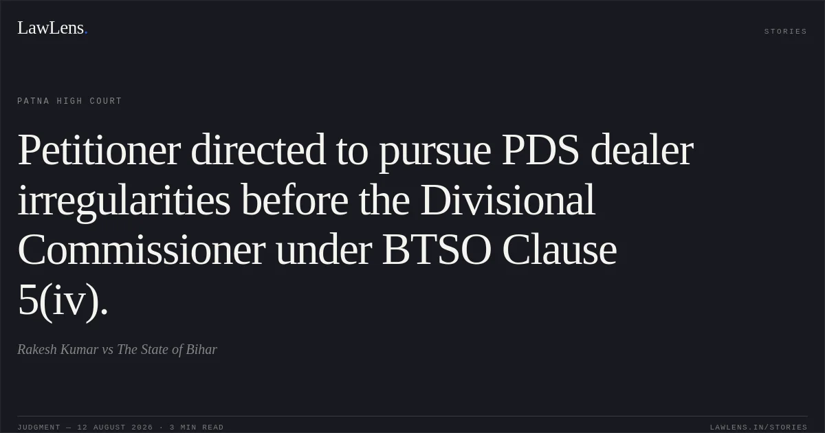 Petitioner directed to pursue PDS dealer irregularities before the Divisional Commissioner under BTSO Clause 5(iv).. Rakesh Kumar vs The State of Bihar. Patna High Court. LawLens