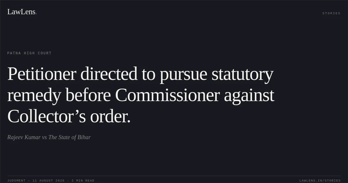 Petitioner directed to pursue statutory remedy before Commissioner against Collector’s order.. Rajeev Kumar vs The State of Bihar. Patna High Court. LawLens