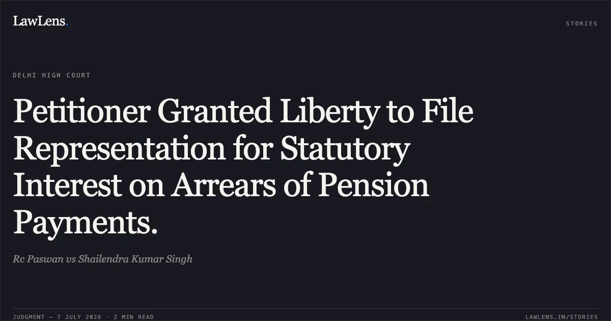 Petitioner Granted Liberty to File Representation for Statutory Interest on Arrears of Pension Payments.. Rc Paswan vs Shailendra Kumar Singh. Delhi High Court. LawLens