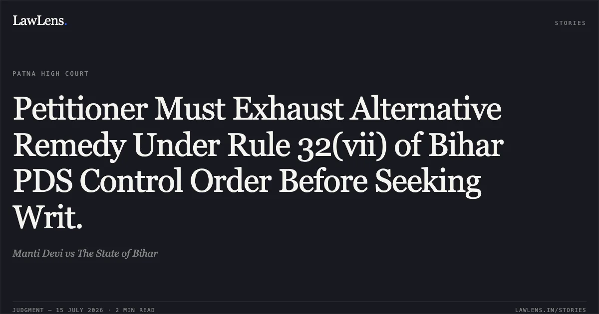 Petitioner Must Exhaust Alternative Remedy Under Rule 32(vii) of Bihar PDS Control Order Before Seeking Writ.. Manti Devi vs The State of Bihar. Patna High Court. LawLens