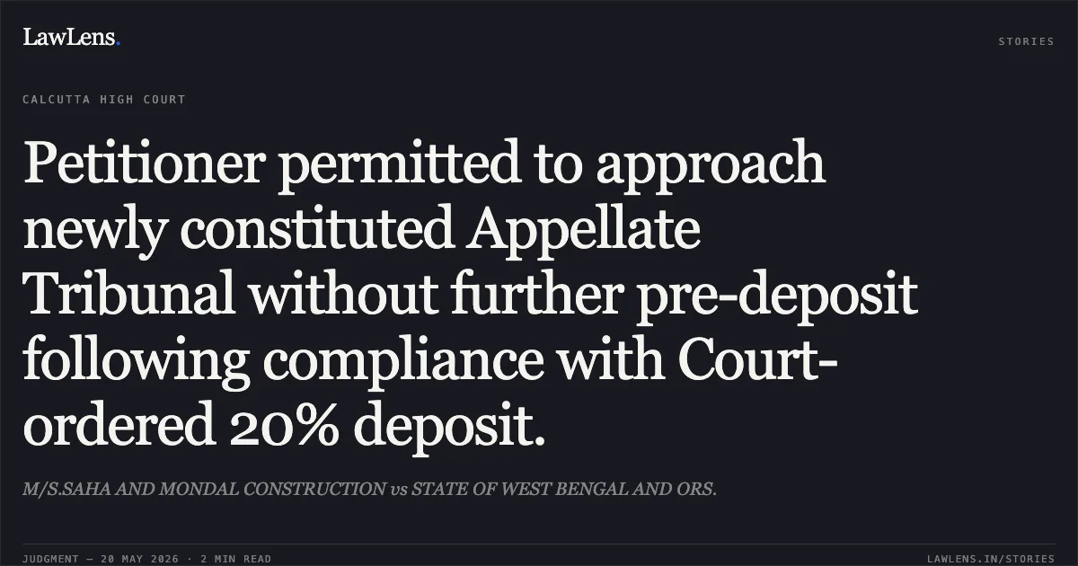 Petitioner permitted to approach newly constituted Appellate Tribunal without further pre-deposit following compliance with Court-ordered 20% deposit.. M/S.SAHA AND MONDAL CONSTRUCTION vs STATE OF WEST BENGAL AND ORS.. Calcutta High Court. LawLens