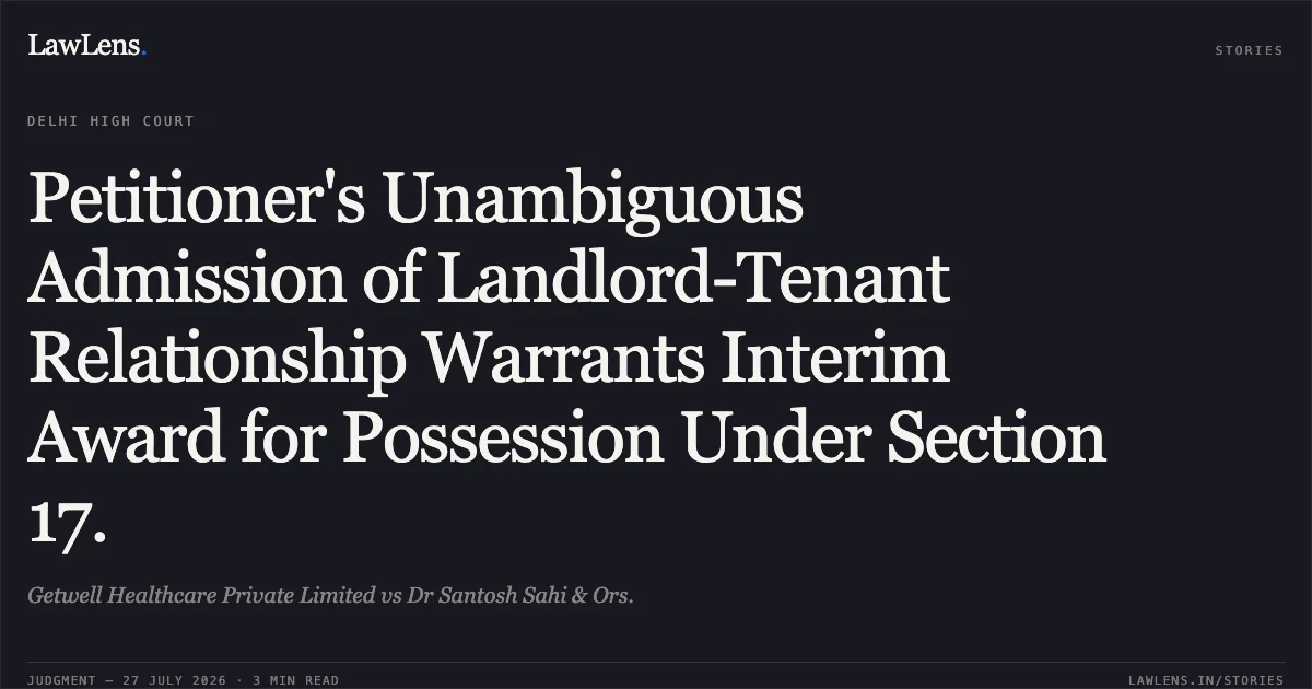 Petitioner's Unambiguous Admission of Landlord-Tenant Relationship Warrants Interim Award for Possession Under Section 17.. Getwell Healthcare Private Limited vs Dr Santosh Sahi & Ors.. Delhi High Court. LawLens