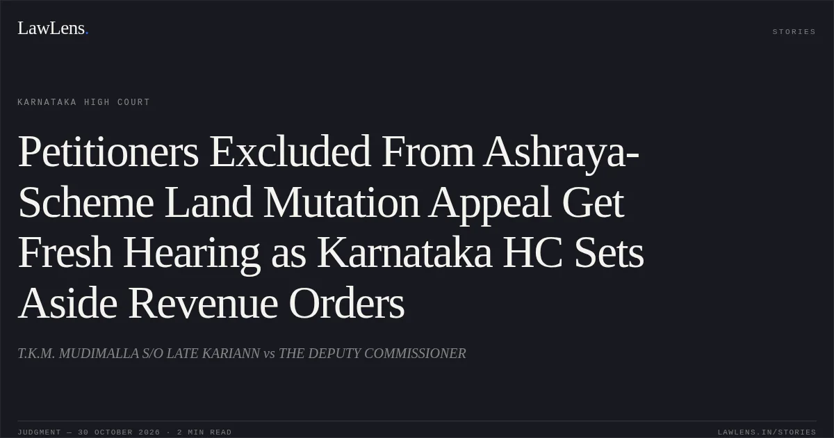 Petitioners Excluded From Ashraya-Scheme Land Mutation Appeal Get Fresh Hearing as Karnataka HC Sets Aside Revenue Orders. T.K.M. MUDIMALLA S/O LATE KARIANN vs THE DEPUTY COMMISSIONER. Karnataka High Court. LawLens