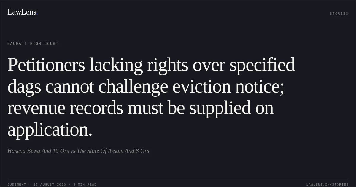 Petitioners lacking rights over specified dags cannot challenge eviction notice; revenue records must be supplied on application.. Hasena Bewa And 10 Ors vs The State Of Assam And 8 Ors. Gauhati High Court. LawLens