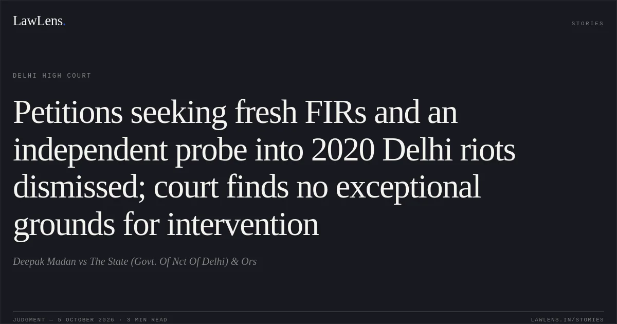 Petitions seeking fresh FIRs and an independent probe into 2020 Delhi riots dismissed; court finds no exceptional grounds for intervention. Deepak Madan vs The State (Govt. Of Nct Of Delhi) & Ors. Delhi High Court. LawLens
