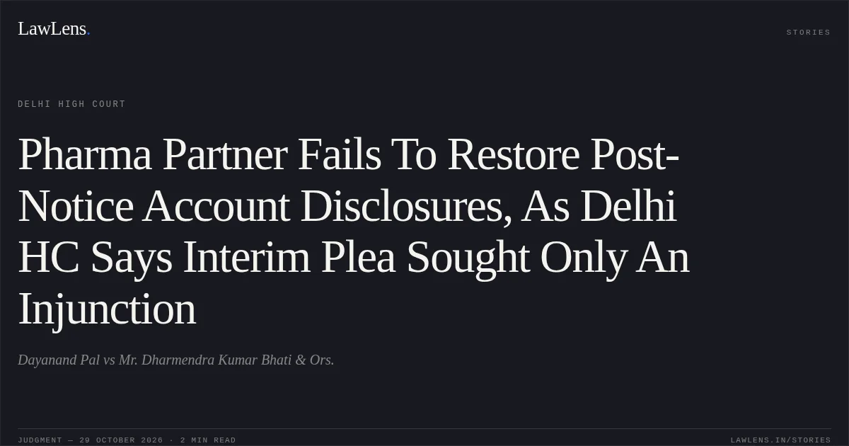 Pharma Partner Fails To Restore Post-Notice Account Disclosures, As Delhi HC Says Interim Plea Sought Only An Injunction. Dayanand Pal vs Mr. Dharmendra Kumar Bhati & Ors.. Delhi High Court. LawLens