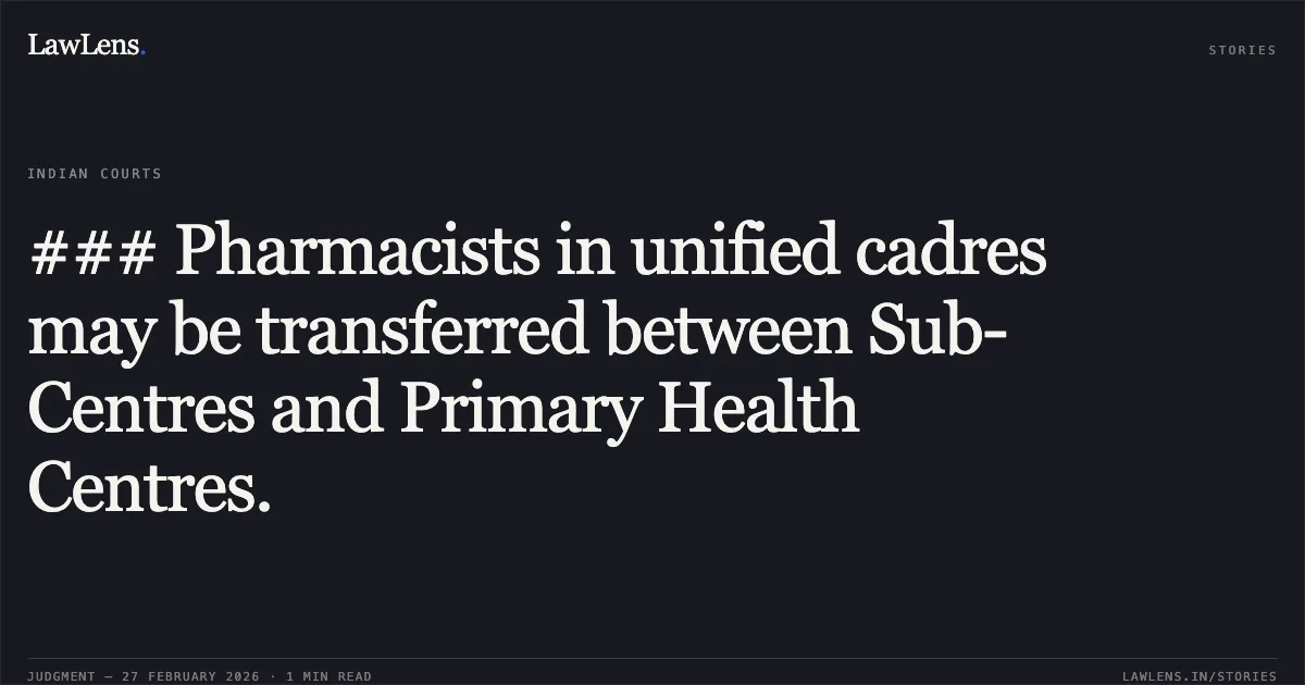 ### Pharmacists in unified cadres may be transferred between Sub-Centres and Primary Health Centres.. Muzammil Ahmed v. State of Uttarakhand and others [2026:UHC:1255-DB]. Uttarakhand High Court. LawLens