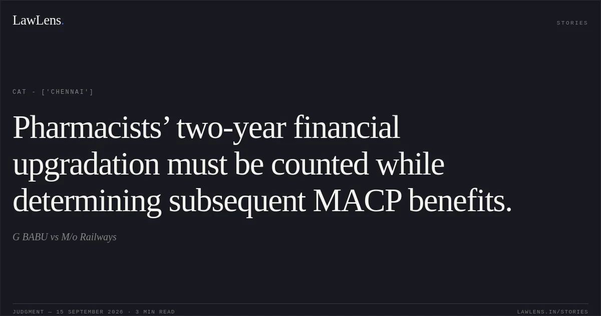 Pharmacists’ two-year financial upgradation must be counted while determining subsequent MACP benefits.. G BABU vs M/o Railways. CAT - ['Chennai']. LawLens
