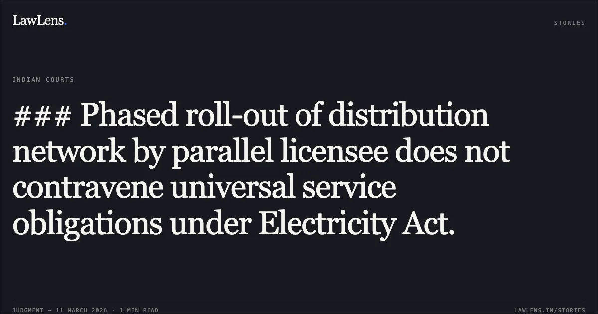 ### Phased roll-out of distribution network by parallel licensee does not contravene universal service obligations under Electricity Act.. Municipal Corporation of Greater Mumbai (BEST Undertaking) v. Maharashtra Electricity Regulatory Commission & Ors., Appeal No. 279 of 2017.. APTEL. LawLens