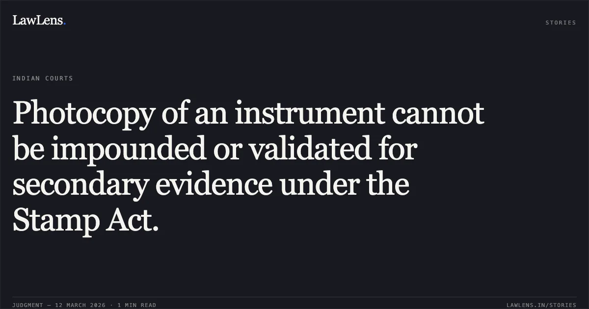 Photocopy of an instrument cannot be impounded or validated for secondary evidence under the Stamp Act.. Mr. K.M. Ibrahim and Another v. Mr. A.R. Suresh [WP No. 16034 of 2022 (NC: 2026:KHC:10713)]. Karnataka High Court. LawLens