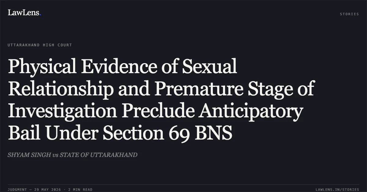 Physical Evidence of Sexual Relationship and Premature Stage of Investigation Preclude Anticipatory Bail Under Section 69 BNS. SHYAM SINGH vs STATE OF UTTARAKHAND. Uttarakhand High Court. LawLens
