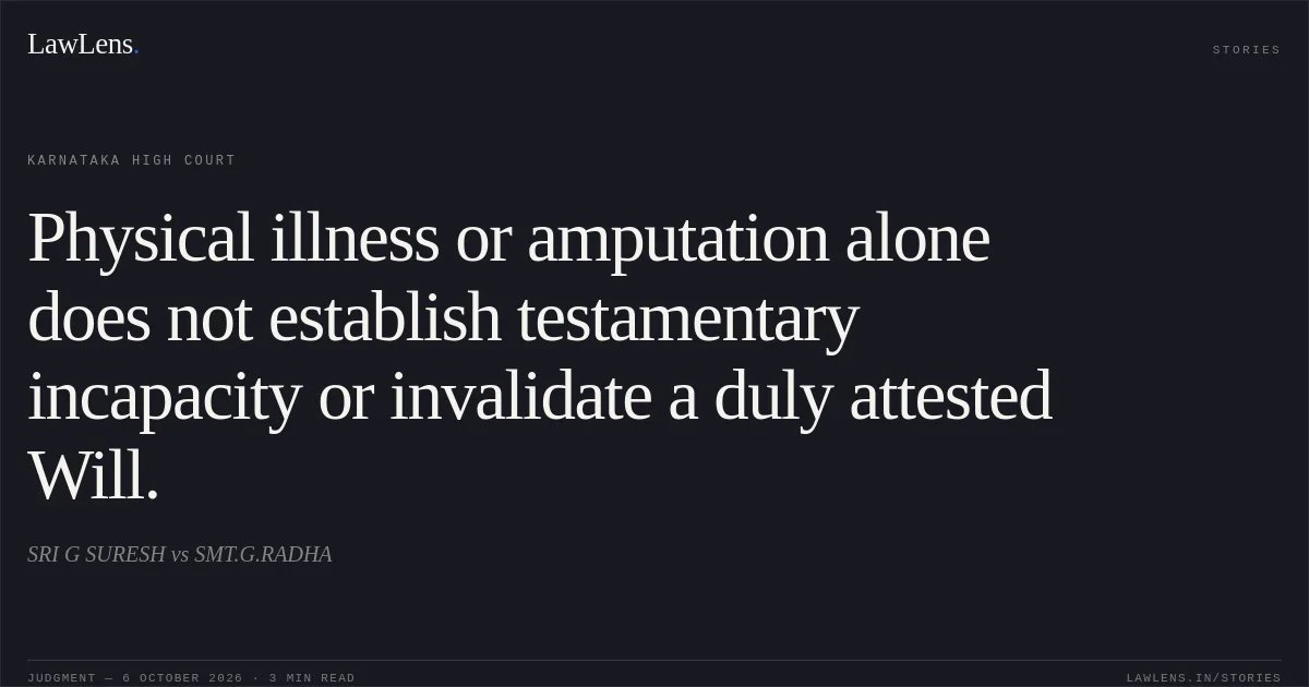 Physical illness or amputation alone does not establish testamentary incapacity or invalidate a duly attested Will.. SRI G SURESH vs SMT.G.RADHA. Karnataka High Court. LawLens