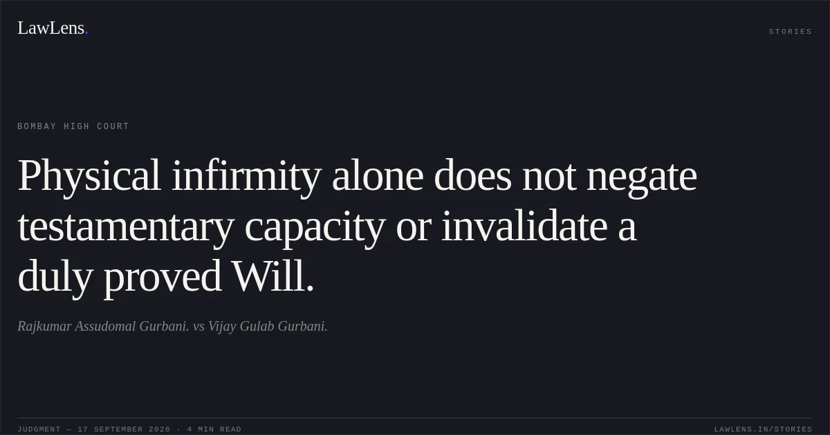 Physical infirmity alone does not negate testamentary capacity or invalidate a duly proved Will.. Rajkumar Assudomal Gurbani. vs Vijay Gulab Gurbani.. Bombay High Court. LawLens