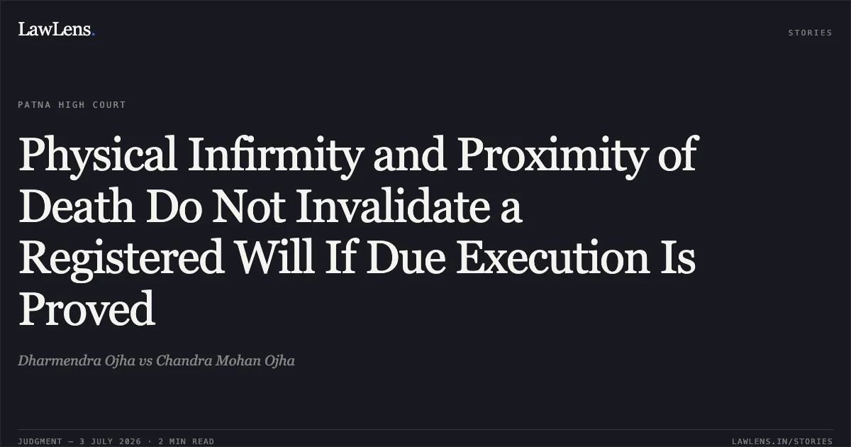 Physical Infirmity and Proximity of Death Do Not Invalidate a Registered Will If Due Execution Is Proved. Dharmendra Ojha vs Chandra Mohan Ojha. Patna High Court. LawLens
