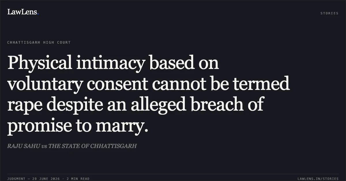 Physical intimacy based on voluntary consent cannot be termed rape despite an alleged breach of promise to marry.. RAJU SAHU vs THE STATE OF CHHATTISGARH. Chhattisgarh High Court. LawLens