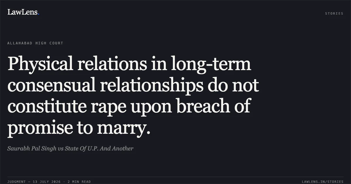 Physical relations in long-term consensual relationships do not constitute rape upon breach of promise to marry.. Saurabh Pal Singh vs State Of U.P. And Another. Allahabad High Court. LawLens