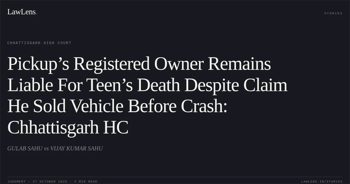 Pickup’s Registered Owner Remains Liable For Teen’s Death Despite Claim He Sold Vehicle Before Crash: Chhattisgarh HC. GULAB SAHU vs VIJAY KUMAR SAHU. Chhattisgarh High Court. LawLens