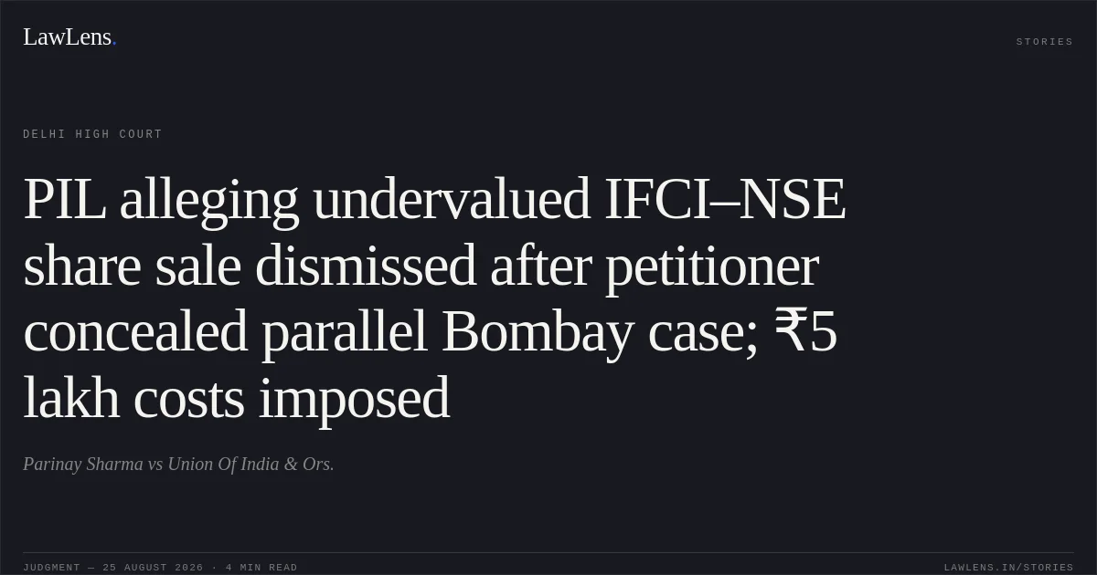 PIL alleging undervalued IFCI–NSE share sale dismissed after petitioner concealed parallel Bombay case; ₹5 lakh costs imposed. Parinay Sharma vs Union Of India & Ors.. Delhi High Court. LawLens