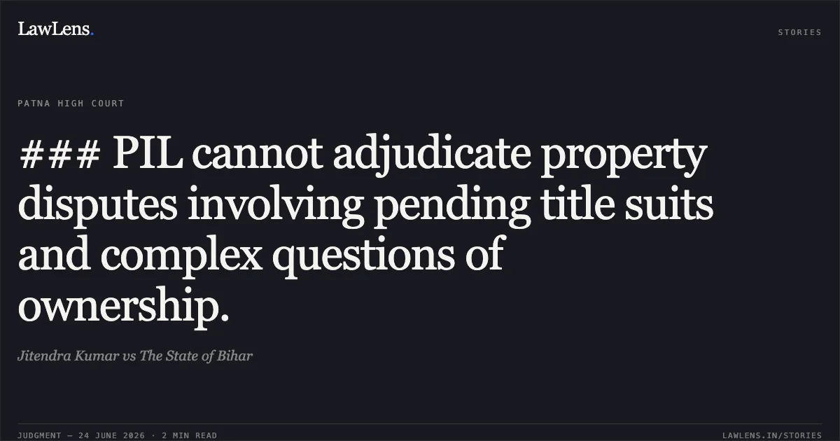 ### PIL cannot adjudicate property disputes involving pending title suits and complex questions of ownership.. Jitendra Kumar vs The State of Bihar. Patna High Court. LawLens