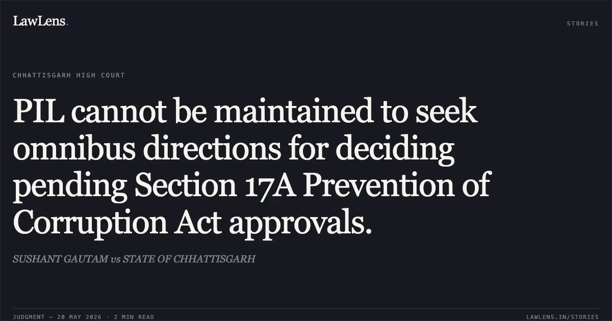 PIL cannot be maintained to seek omnibus directions for deciding pending Section 17A Prevention of Corruption Act approvals.. SUSHANT GAUTAM vs STATE OF CHHATTISGARH. Chhattisgarh High Court. LawLens