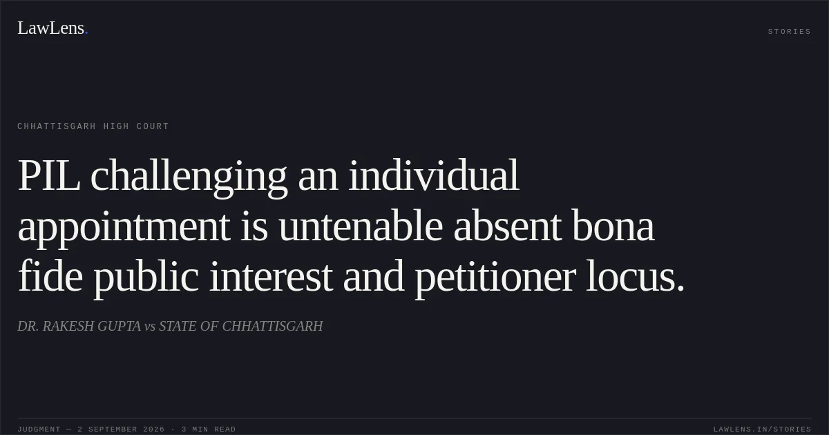 PIL challenging an individual appointment is untenable absent bona fide public interest and petitioner locus.. DR. RAKESH GUPTA vs STATE OF CHHATTISGARH. Chhattisgarh High Court. LawLens