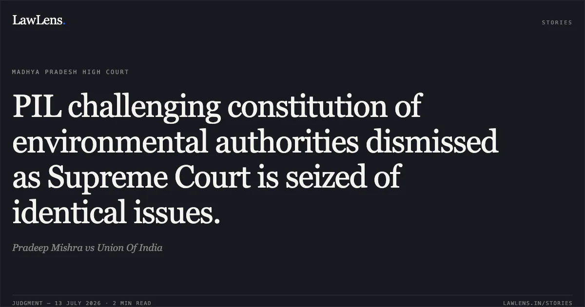 PIL challenging constitution of environmental authorities dismissed as Supreme Court is seized of identical issues.. Pradeep Mishra vs Union Of India. Madhya Pradesh High Court. LawLens