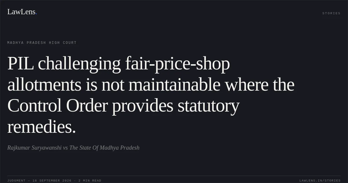 PIL challenging fair-price-shop allotments is not maintainable where the Control Order provides statutory remedies.. Rajkumar Suryawanshi vs The State Of Madhya Pradesh. Madhya Pradesh High Court. LawLens