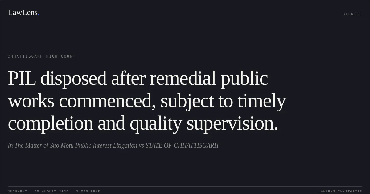 PIL disposed after remedial public works commenced, subject to timely completion and quality supervision.. In The Matter of Suo Motu Public Interest Litigation vs STATE OF CHHATTISGARH. Chhattisgarh High Court. LawLens