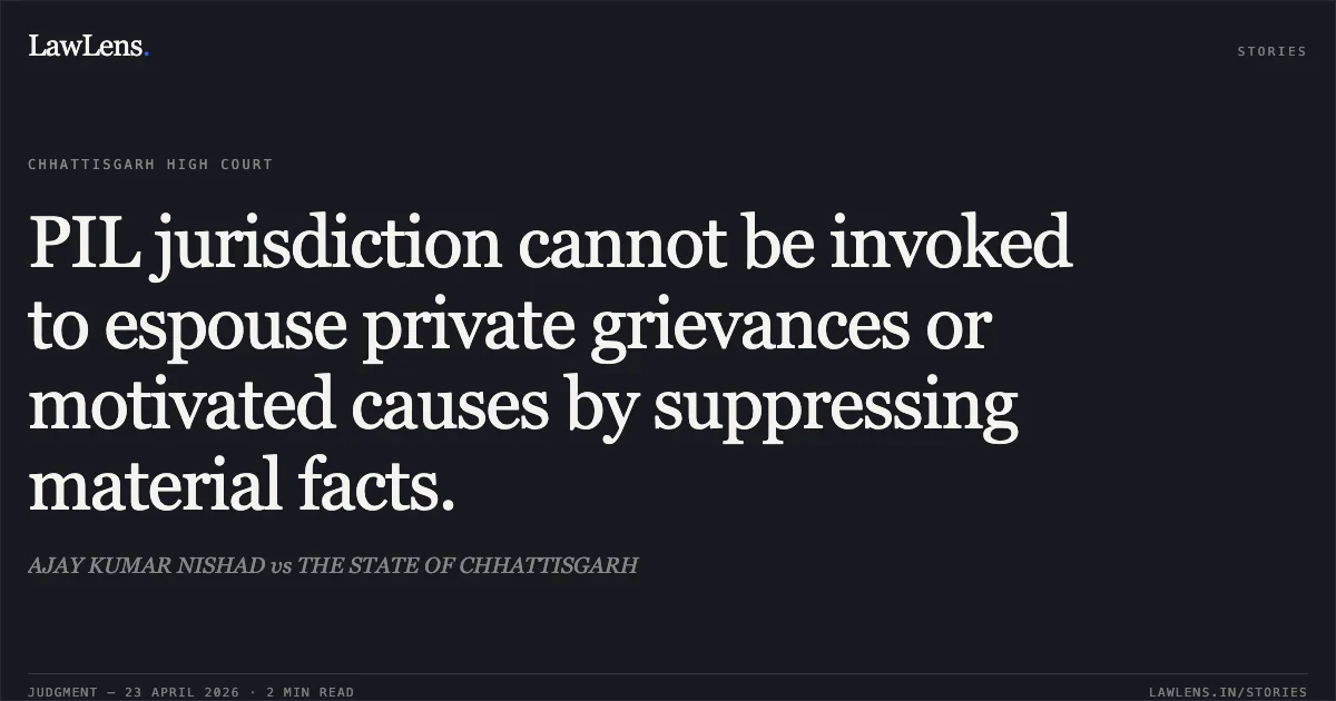 PIL jurisdiction cannot be invoked to espouse private grievances or motivated causes by suppressing material facts.. AJAY KUMAR NISHAD vs THE STATE OF CHHATTISGARH. Chhattisgarh High Court. LawLens